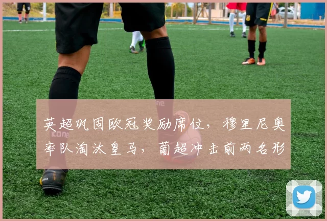 英超巩固欧冠奖励席位,穆里尼奥率队淘汰皇马,葡超冲击前两名形势严峻_国米_那不勒斯_费内巴切