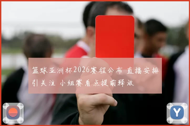 篮球亚洲杯2026赛程公布 直播安排引关注 小组赛看点提前释放