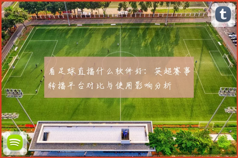 看足球直播什么软件好：英超赛事转播平台对比与使用影响分析