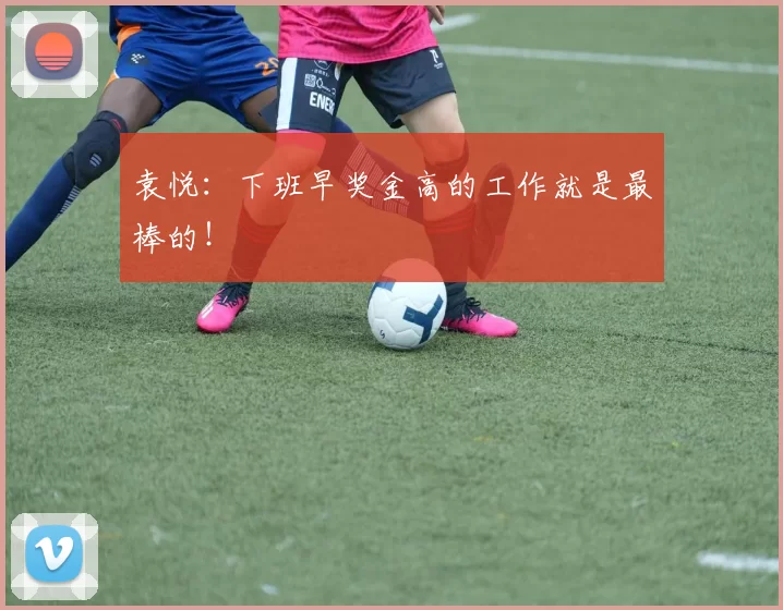 袁悦：下班早奖金高的工作就是最棒的！