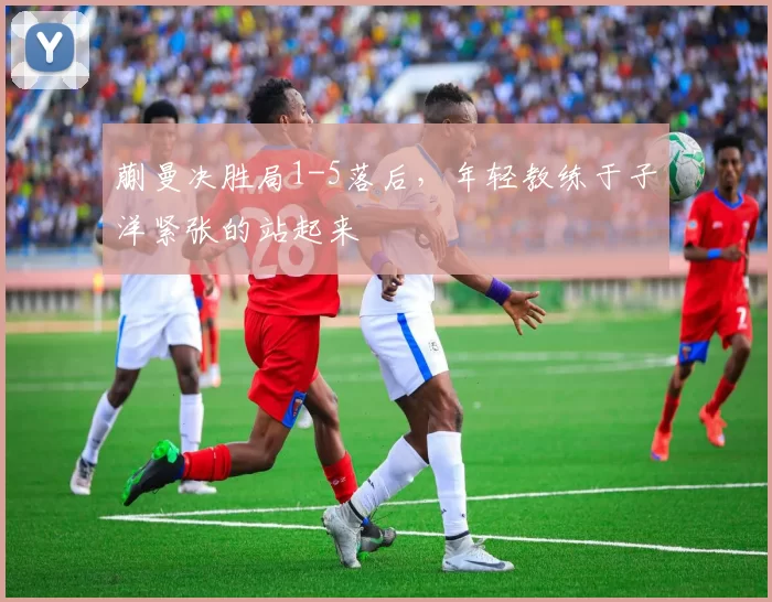 蒯曼决胜局1-5落后，年轻教练于子洋紧张的站起来