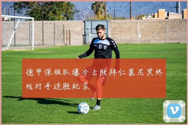 德甲保级队爆冷击败拜仁慕尼黑终结对手连胜纪录