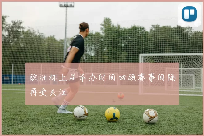 欧洲杯上届举办时间回顾赛事间隔再受关注