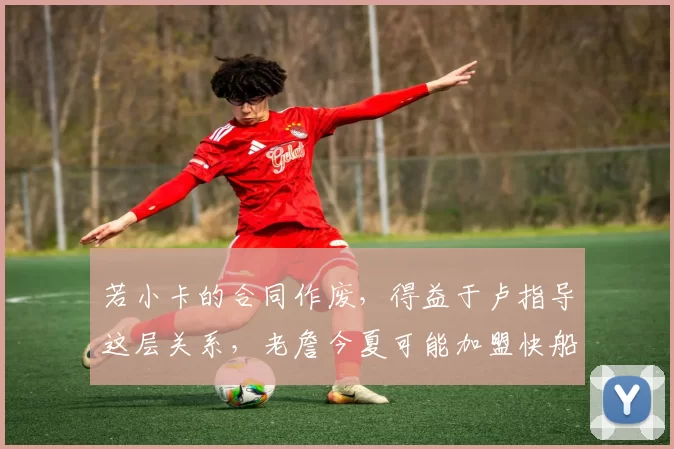 若小卡的合同作废，得益于卢指导这层关系，老詹今夏可能加盟快船