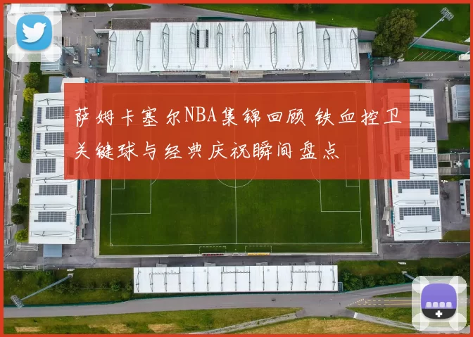 萨姆卡塞尔NBA集锦回顾 铁血控卫关键球与经典庆祝瞬间盘点