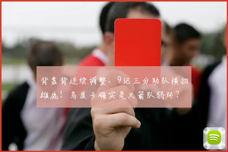 背靠背连续调整，9记三分助队横扫雄鹿！乌度卡确实是火箭队弱环？