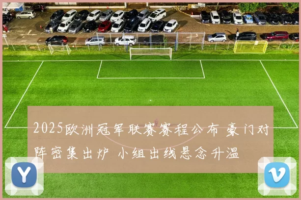2025欧洲冠军联赛赛程公布 豪门对阵密集出炉 小组出线悬念升温