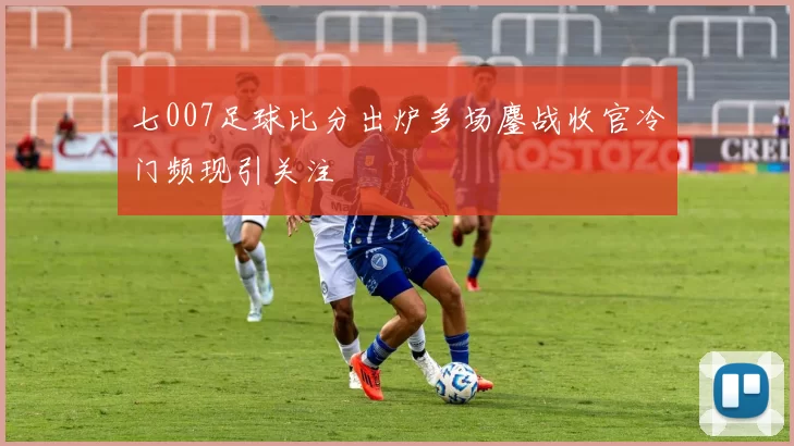 七007足球比分出炉多场鏖战收官冷门频现引关注