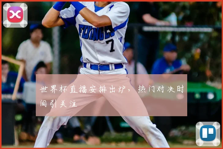 世界杯直播安排出炉,热门对决时间引关注