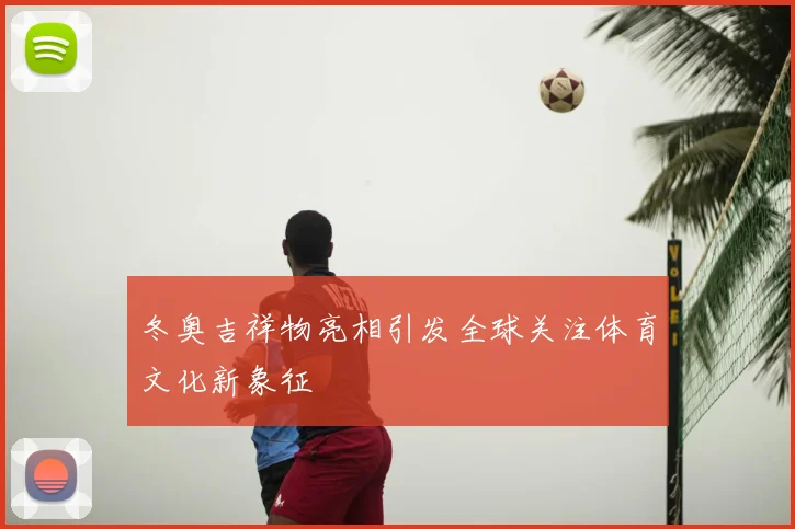 冬奥吉祥物亮相引发全球关注体育文化新象征