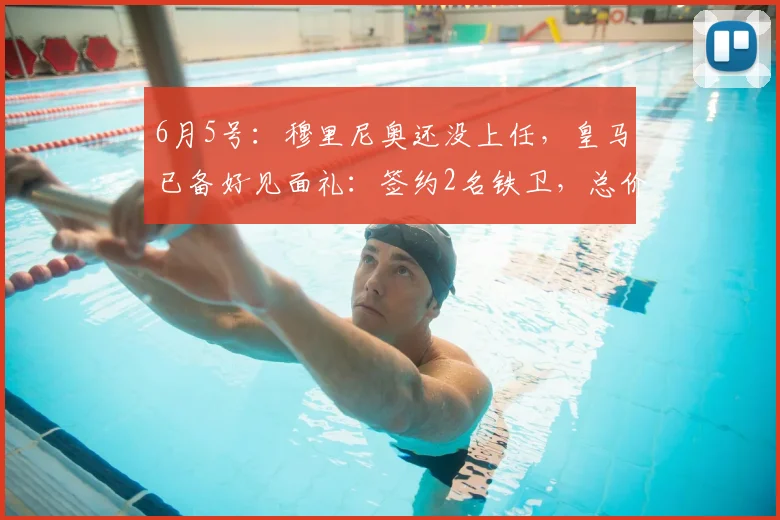 6月5号:穆里尼奥还没上任,皇马已备好见面礼:签约2名铁卫,总价7500万_弗里斯_科纳特_欧冠
