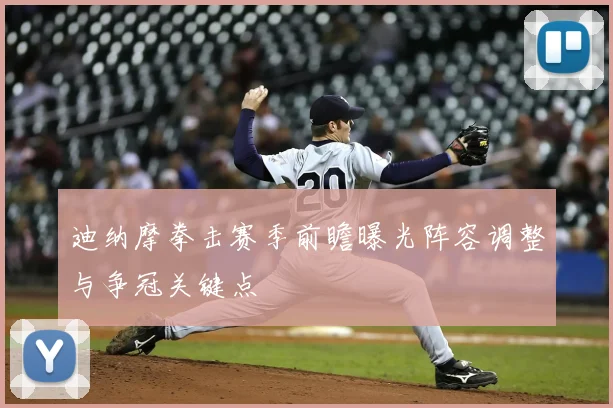 迪纳摩拳击赛季前瞻曝光阵容调整与争冠关键点