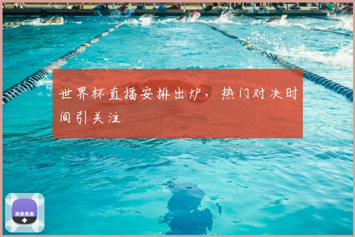 世界杯直播安排出炉，热门对决时间引关注