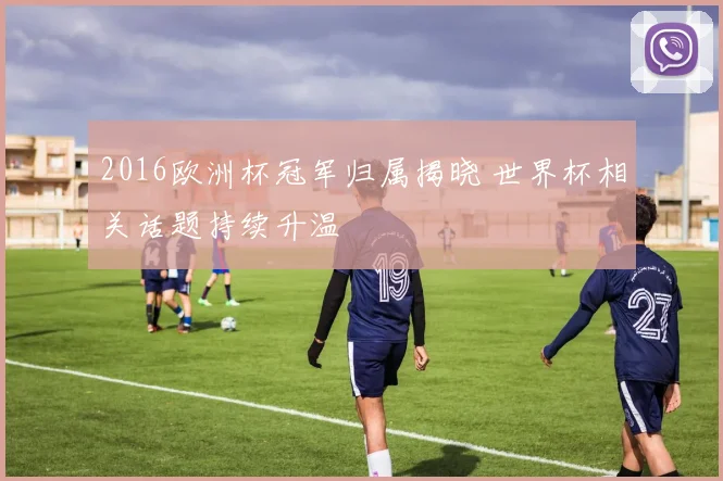 2016欧洲杯冠军归属揭晓 世界杯相关话题持续升温
