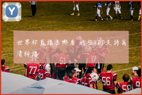 世界杯直播去哪看 这些app支持高清转播